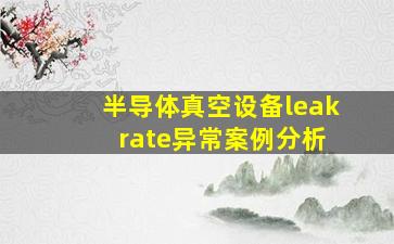 半导体真空设备leak rate异常案例分析